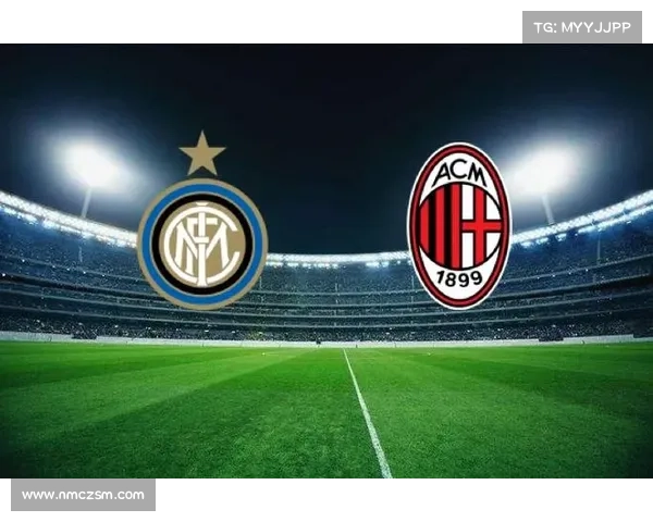 意甲巅峰对决米兰德比谁将书写新的历史篇章